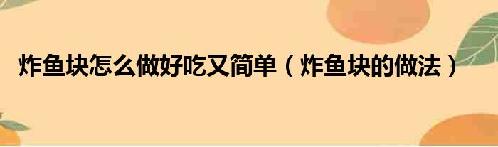 炸鱼块怎么做好吃又简单（炸鱼块的做法）