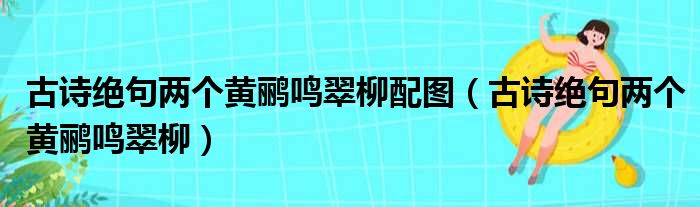 古诗绝句两个黄鹂鸣翠柳配图（古诗绝句两个黄鹂鸣翠柳）