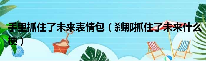 手里抓住了未来表情包（刹那抓住了未来什么梗）