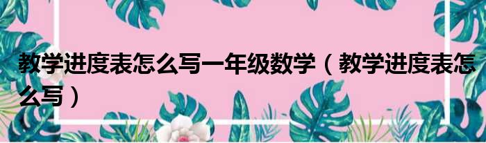 教学进度表怎么写一年级数学（教学进度表怎么写）