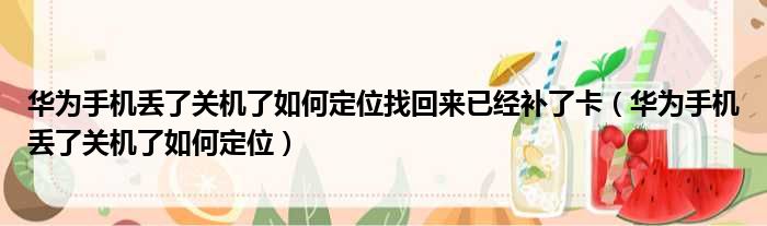 华为手机丢了关机了如何定位找回来已经补了卡（华为手机丢了关机了如何定位）