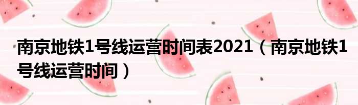 南京地铁1号线运营时间表2021（南京地铁1号线运营时间）