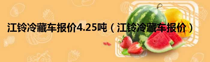 江铃冷藏车报价4.25吨（江铃冷藏车报价）