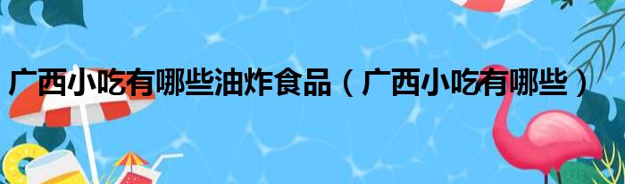 广西小吃有哪些油炸食品（广西小吃有哪些）