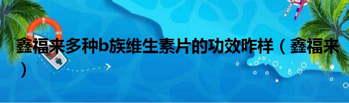 鑫福来多种b族维生素片的功效咋样（鑫福来）