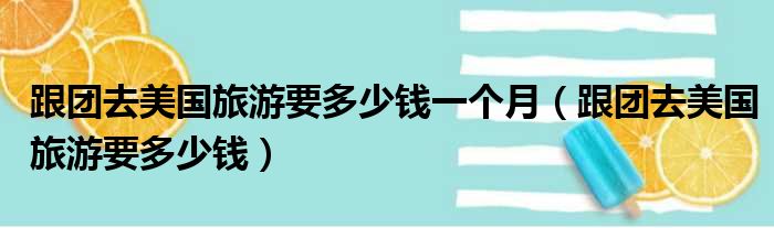 跟团去美国旅游要多少钱一个月（跟团去美国旅游要多少钱）