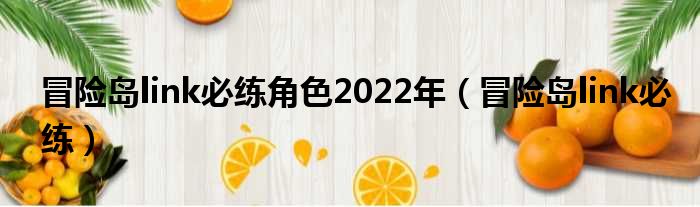 冒险岛link必练角色2022年（冒险岛link必练）