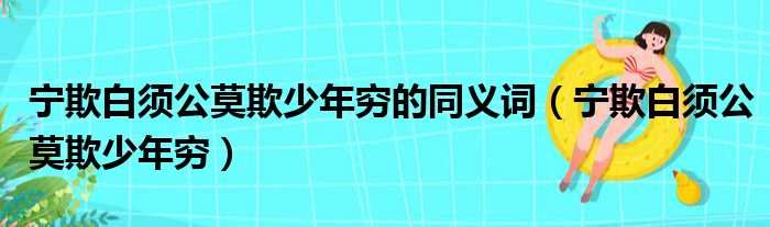 宁欺白须公莫欺少年穷的同义词（宁欺白须公莫欺少年穷）