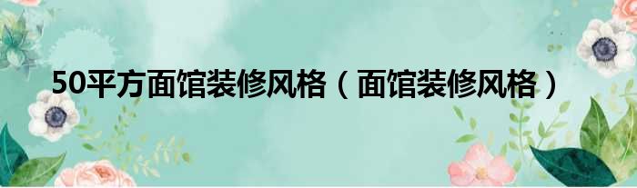 50平方面馆装修风格（面馆装修风格）