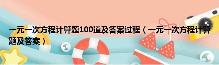 一元一次方程计算题100道及答案过程（一元一次方程计算题及答案）