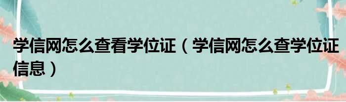 学信网怎么查看学位证（学信网怎么查学位证信息）