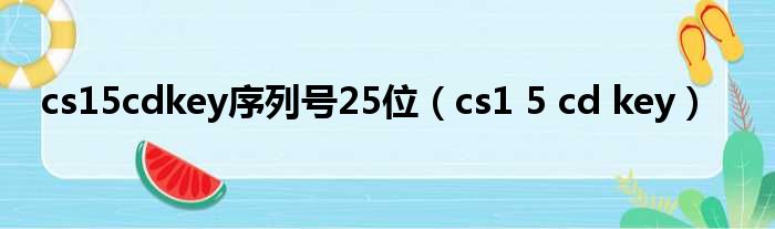 cs15cdkey序列号25位（cs1 5 cd key）