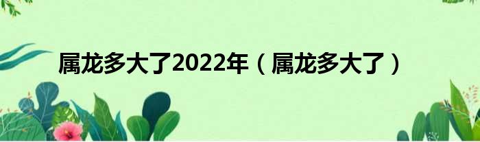 属龙多大了2022年（属龙多大了）