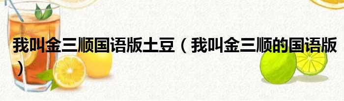 我叫金三顺国语版土豆（我叫金三顺的国语版）