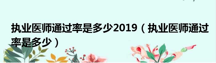 执业医师通过率是多少2019（执业医师通过率是多少）