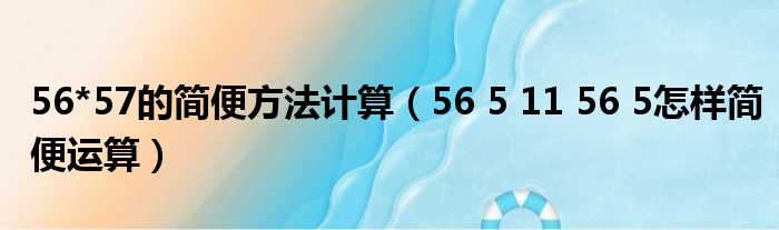 56*57的简便方法计算（56 5 11 56 5怎样简便运算）