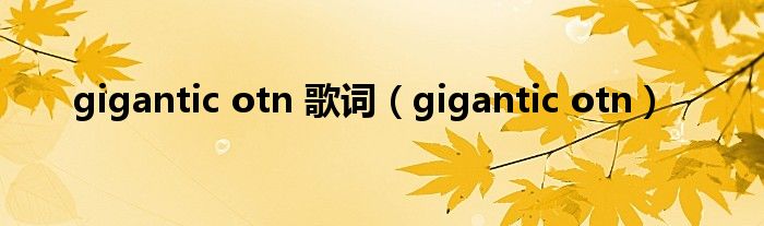 gigantic otn 歌词（gigantic otn）