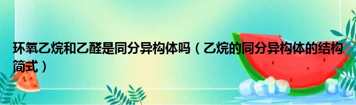 环氧乙烷和乙醛是同分异构体吗（乙烷的同分异构体的结构简式）