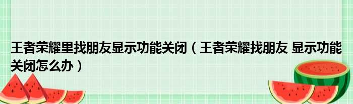 王者荣耀里找朋友显示功能关闭（王者荣耀找朋友 显示功能关闭怎么办）