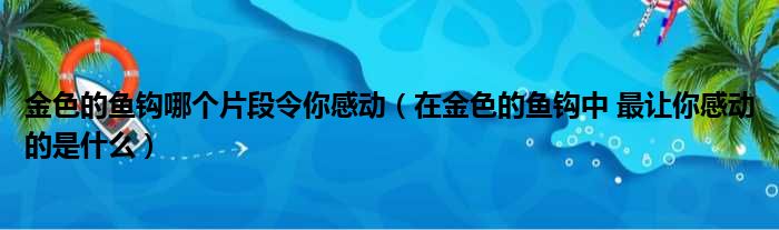 金色的鱼钩哪个片段令你感动（在金色的鱼钩中 最让你感动的是什么）