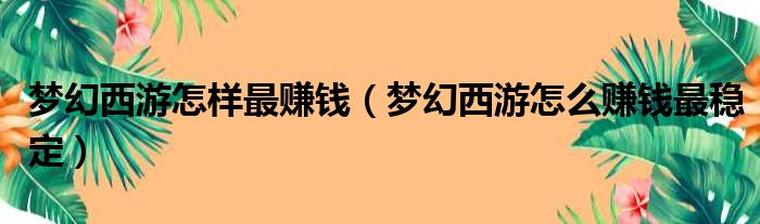 梦幻西游怎样最赚钱（梦幻西游怎么赚钱最稳定）