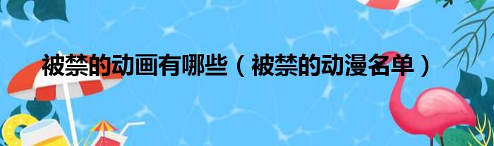 被禁的动画有哪些（被禁的动漫名单）