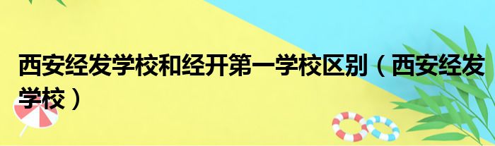 西安经发学校和经开第一学校区别（西安经发学校）