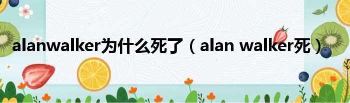 alanwalker为什么死了（alan walker死）