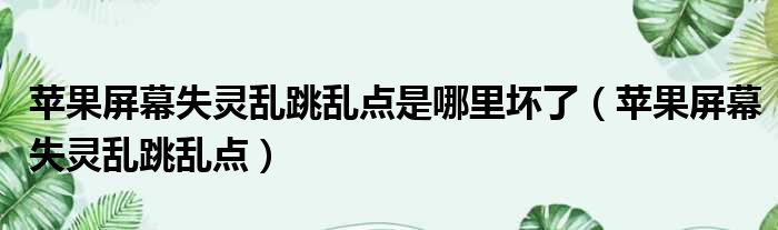 苹果屏幕失灵乱跳乱点是哪里坏了（苹果屏幕失灵乱跳乱点）