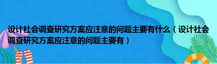 设计社会调查研究方案应注意的问题主要有什么（设计社会调查研究方案应注意的问题主要有）