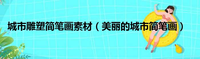 城市雕塑简笔画素材（美丽的城市简笔画）