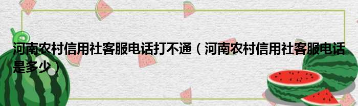 河南农村信用社客服电话打不通（河南农村信用社客服电话是多少）