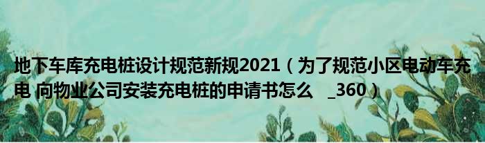 地下车库充电桩设计规范新规2021（为了规范小区电动车充电 向物业公司安装充电桩的申请书怎么    360）