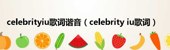 celebrityiu歌词谐音（celebrity iu歌词）