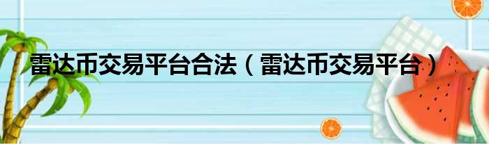 雷达币交易平台合法（雷达币交易平台）