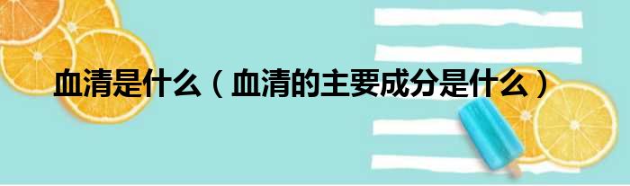 血清是什么（血清的主要成分是什么）