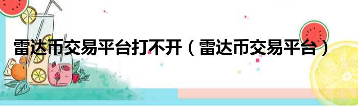 雷达币交易平台打不开（雷达币交易平台）