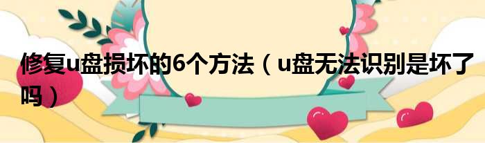 修复u盘损坏的6个方法（u盘无法识别是坏了吗）