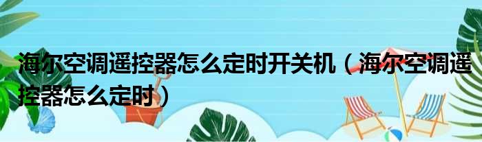 海尔空调遥控器怎么定时开关机（海尔空调遥控器怎么定时）