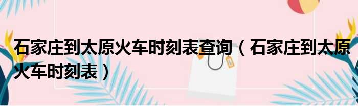 石家庄到太原火车时刻表查询（石家庄到太原火车时刻表）