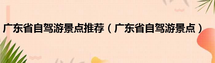 广东省自驾游景点推荐（广东省自驾游景点）