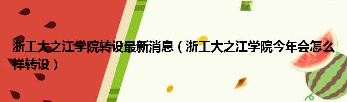 浙工大之江学院转设最新消息（浙工大之江学院今年会怎么样转设）