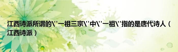 江西诗派所谓的"一祖三宗"中"一祖"指的是唐代诗人（江西诗派）