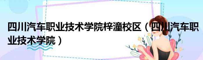 四川汽车职业技术学院梓潼校区（四川汽车职业技术学院）