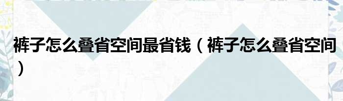 裤子怎么叠省空间最省钱（裤子怎么叠省空间）