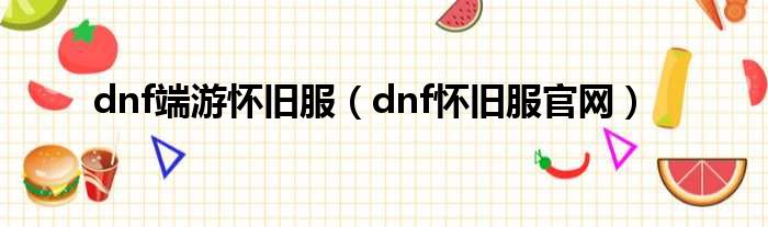 dnf端游怀旧服（dnf怀旧服官网）