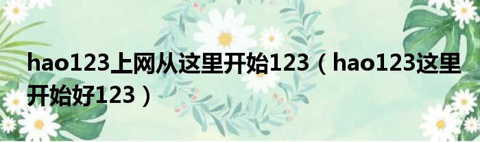 hao123上网从这里开始123（hao123这里开始好123）