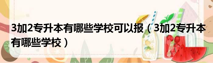 3加2专升本有哪些学校可以报（3加2专升本有哪些学校）