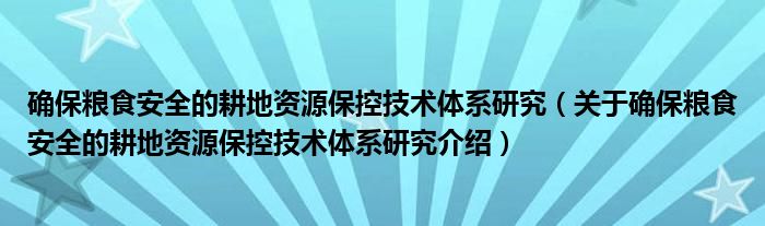  确保粮食安全的耕地资源保控技术体系研究（关于确保粮食安全的耕地资源保控技术体系研究介绍）