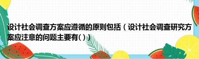 设计社会调查方案应遵循的原则包括（设计社会调查研究方案应注意的问题主要有( )）